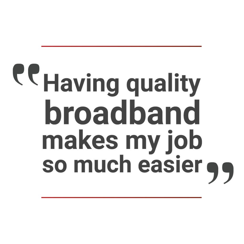 "Having quality broadband makes my job so much easier."