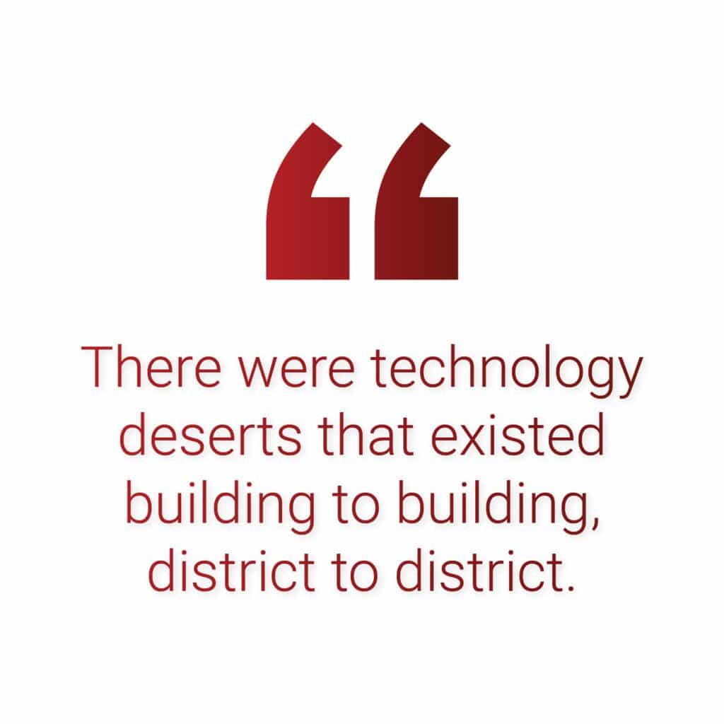 There were technology deserts that existed building to building, district to district.
