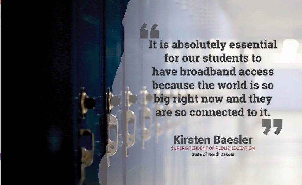 "It is absolutely essential for our students to have broadband access because the world is so big right now and they are so connected to it." - Kirsten Baesler